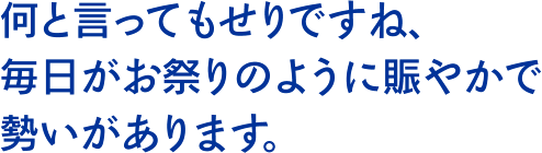 何と言ってもせりですね、毎日がお祭りのように賑やかで勢いがあります。